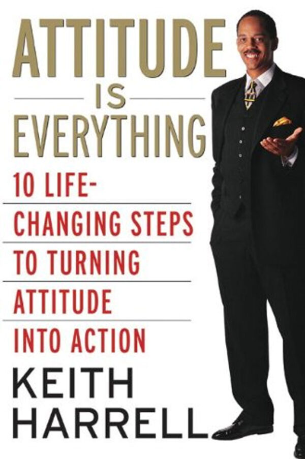 Attitude is Everything: 10 Life-Changing Steps to Turning Attitude into Action by Keith Harrell