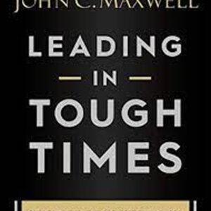 Leading in Tough Times: Overcome Even the Greatest Challenges with Courage and Confidence by John C. Maxwell