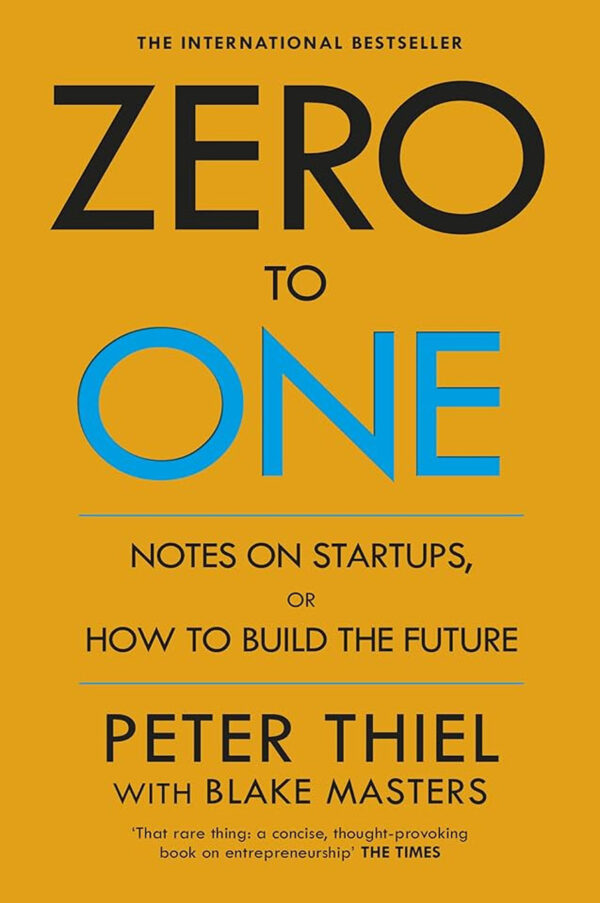 Zero to One : Notes on Start Ups by Peter Thiel, Blake Masters